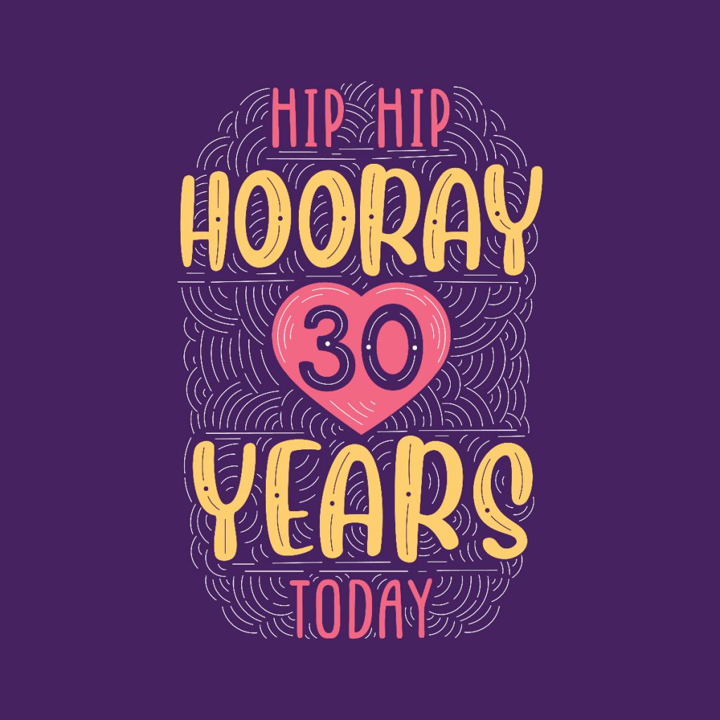 Hip Hip HOORAY 30 YEARS TODAY